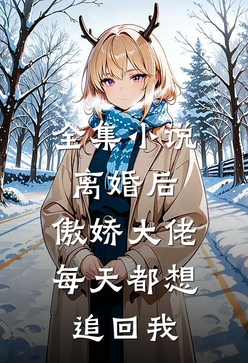 全集离婚后,傲娇大佬每天都想追回我全文阅读
