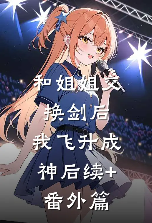 和姐姐交换剑后，我飞升成神后续+番外篇