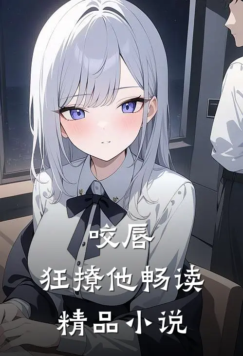 咬唇，狂撩他畅读精品小说