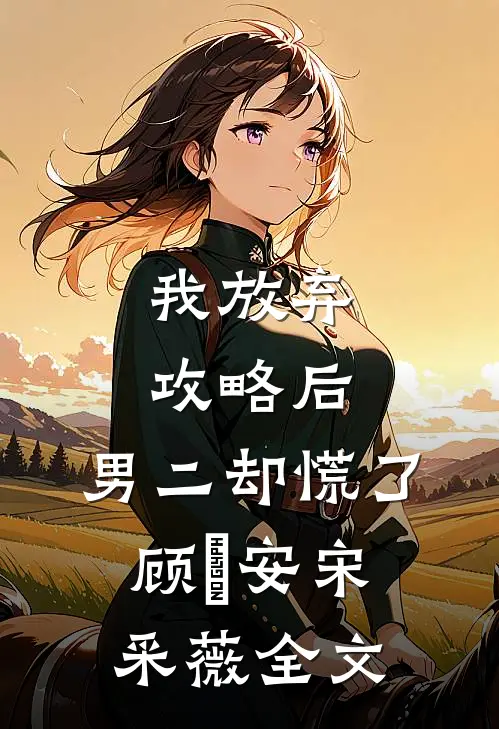 我放弃攻略后，男二却慌了顾璟安宋采薇全文