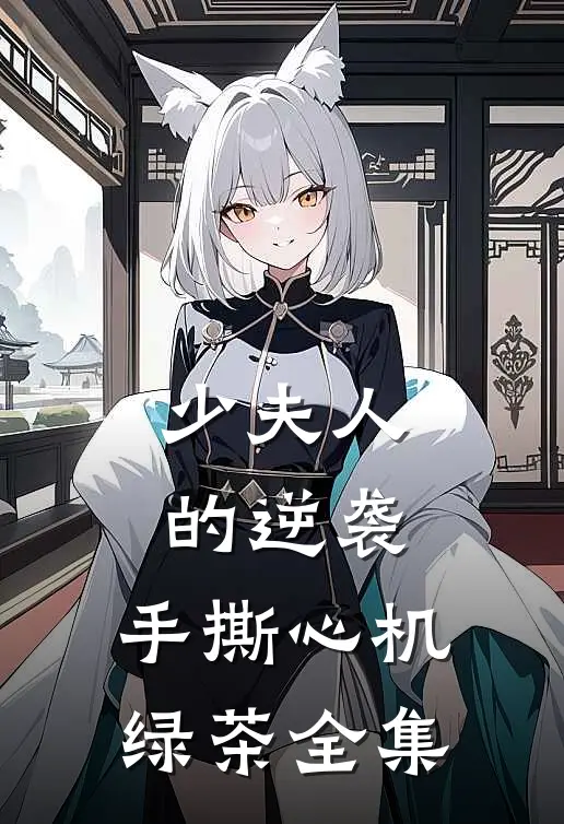 少夫人的逆袭手撕心机绿茶 全集免费观看