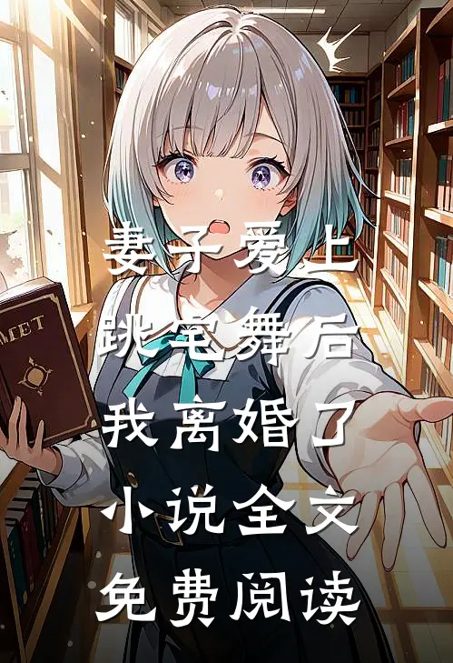 妻子爱上跳宅舞后,我离婚了全文免费阅读无弹窗