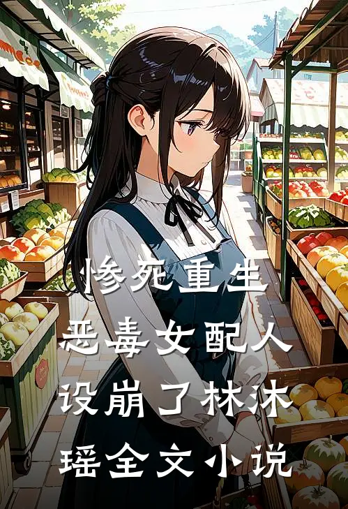 惨死重生,恶毒女配人设崩了林沐瑶全文小说