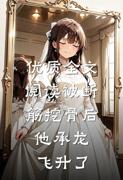 优质全文阅读被断筋挖骨后，他承龙飞升了