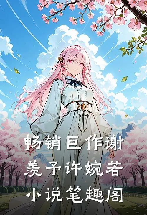 畅销巨作谢羡予许婉若小说笔趣阁