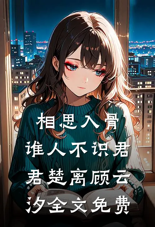 相思入骨：谁人不识君君楚离顾云汐全文免费