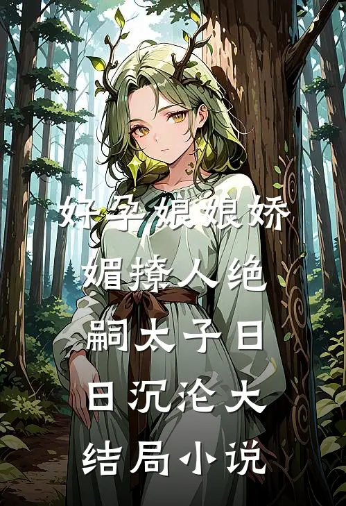 好孕娘娘娇媚撩人绝嗣太子日日沉沦大结局小说