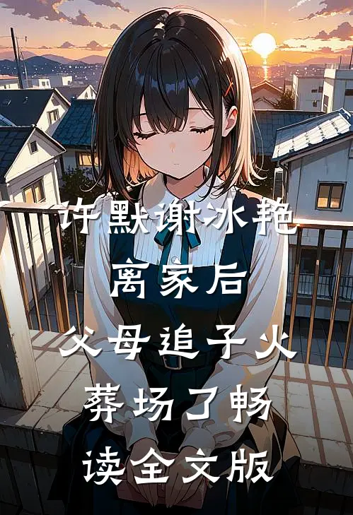 许默谢冰艳:离家后,父母追子火葬场了畅读全文版