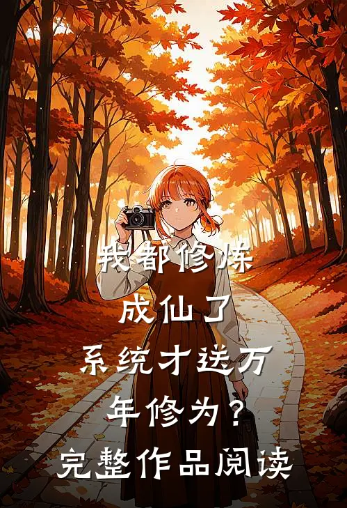 我都修炼成仙了，系统才送万年修为？完整作品阅读