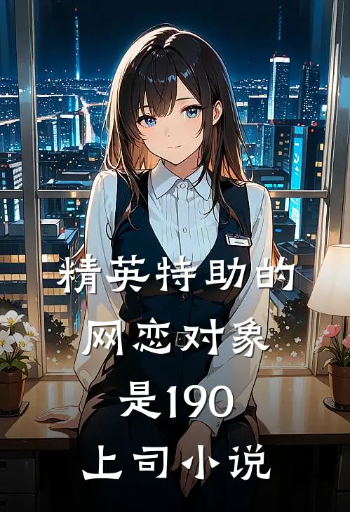 精英特助的网恋对象是190上司小说