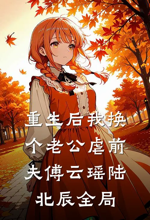重生后我换个老公虐前夫傅云瑶陆北辰全局
