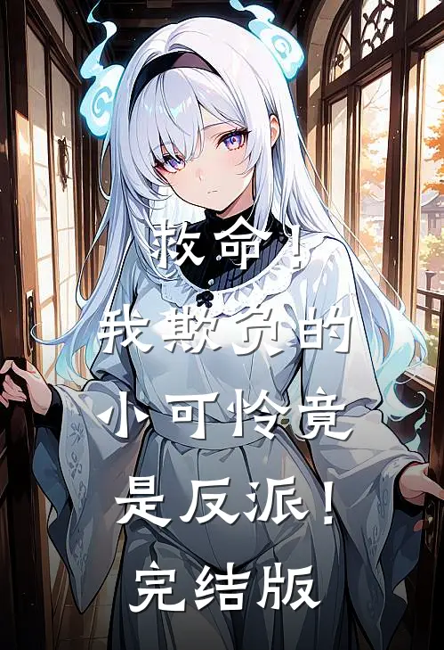 救命!我欺负的小可怜竟是反派!完结版漫画
