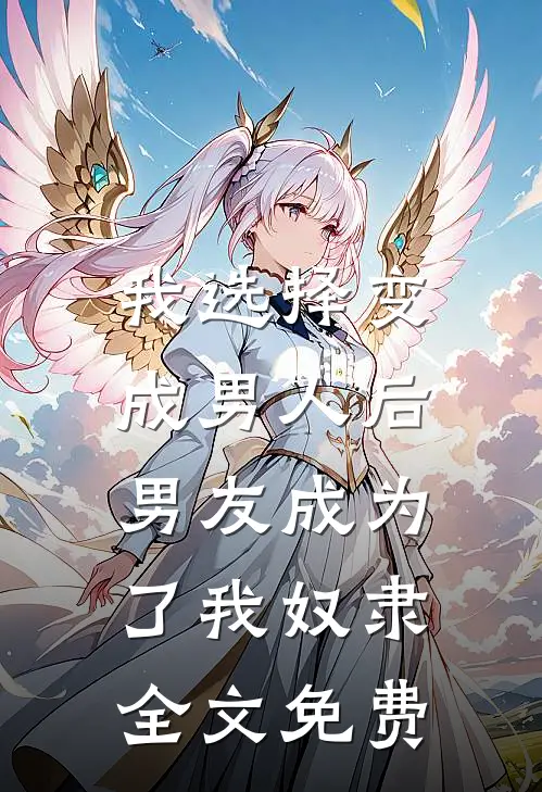 我选择变成男人后,男友成为了我奴隶全文免费