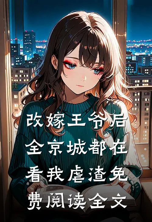 改嫁王爷后,全京城都在看我虐渣免费阅读全文