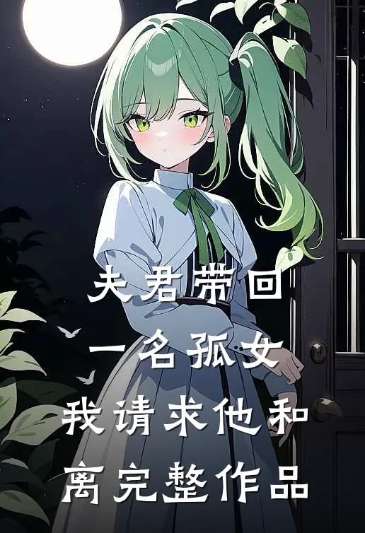 夫君带回一名孤女，我请求他和离完整作品
