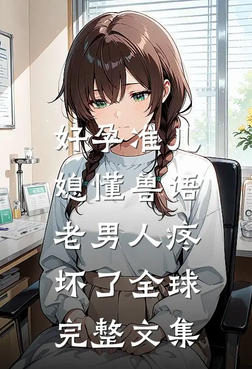 好孕准儿媳懂兽语，老男人疼坏了全球完整文集