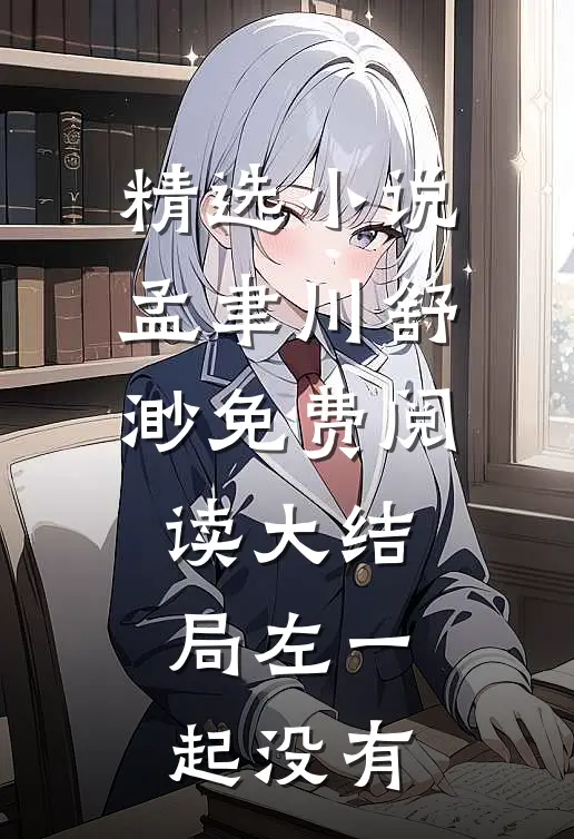 精选小说孟聿川舒渺免费阅读大结局左一起没有