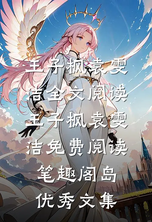 王子枫袁雯洁全文阅读_王子枫袁雯洁免费阅读_笔趣阁岛优秀文集