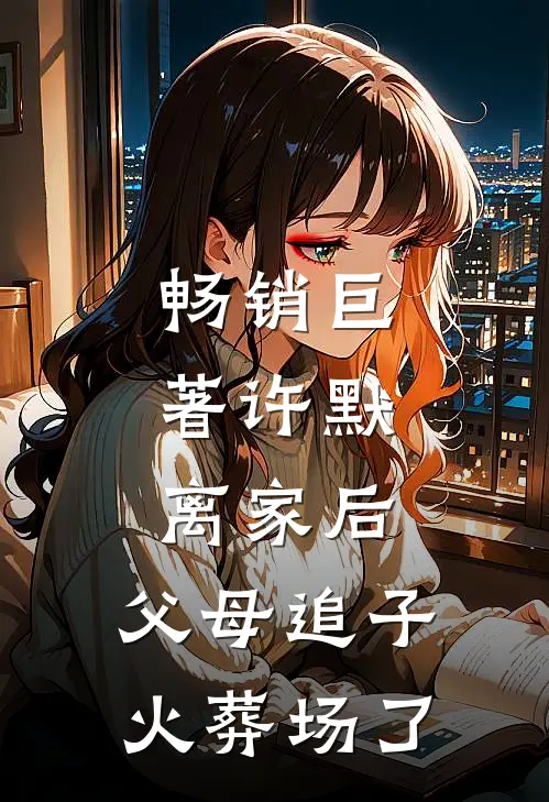 畅销巨著许默:离家后，父母追子火葬场了