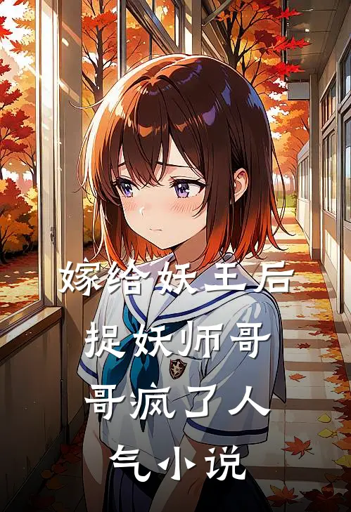 嫁给妖王后,捉妖师哥哥疯了人气
