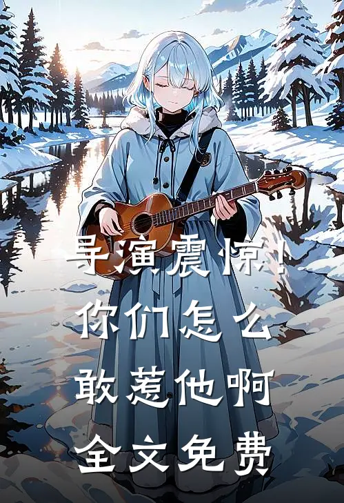 导演震惊!你们怎么敢惹他啊全文免费