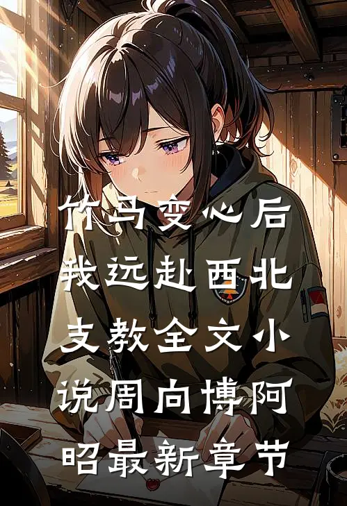 竹马变心后，我远赴西北支教全文小说周向博阿昭最新章节