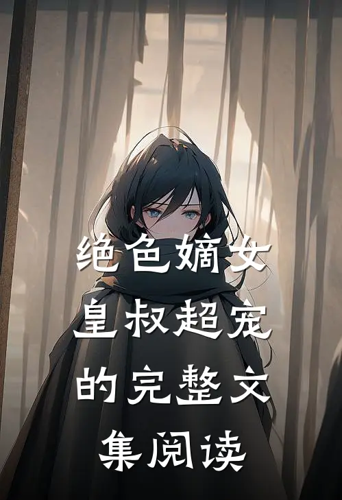 绝色嫡女皇叔超宠的完整文集阅读笔趣阁