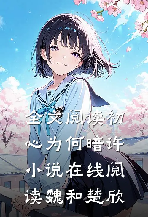 全文阅读初心为何暗许小说在线阅读魏和楚欣