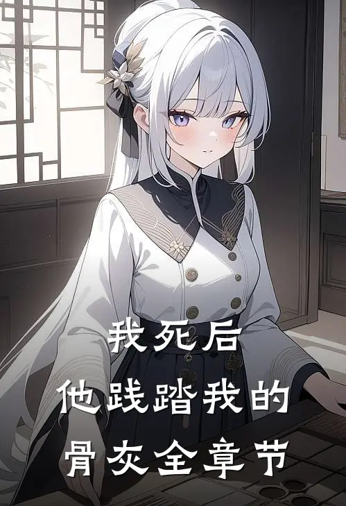 我死后,他践踏我的骨灰全章节免费阅读