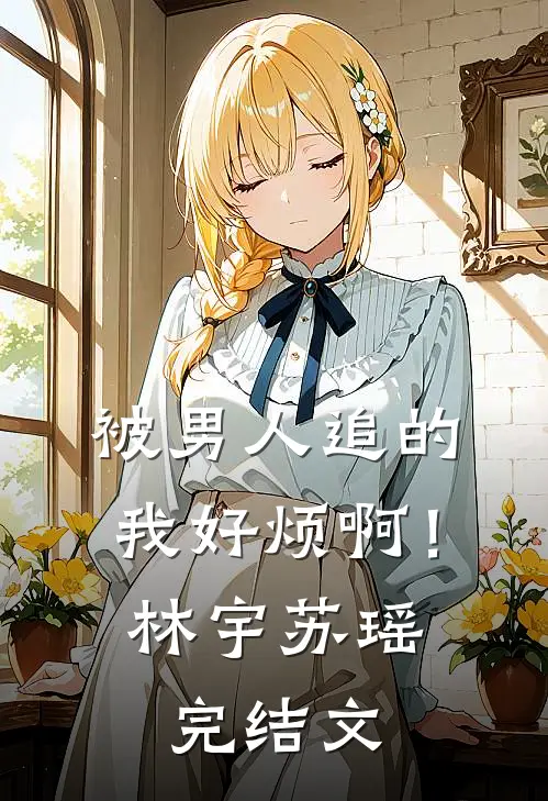 被男人追的我好烦啊!林宇苏瑶完结文章