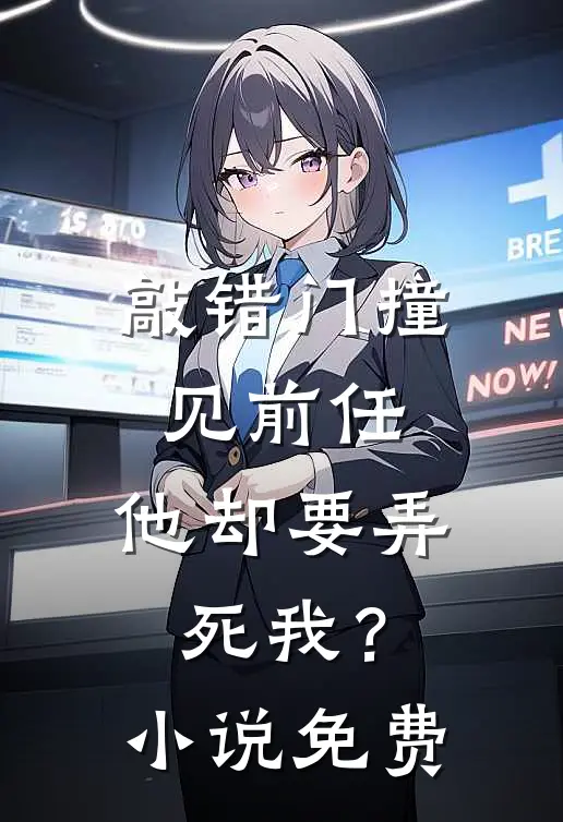 敲错门撞见前任,他却要弄死我?免费