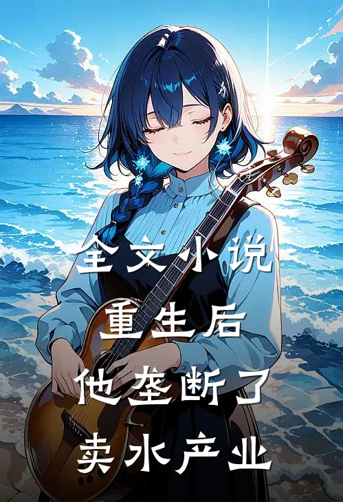 全文小说重生后，他垄断了卖水产业