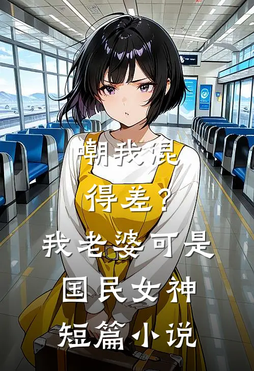 嘲我混得差？我老婆可是国民女神短篇小说