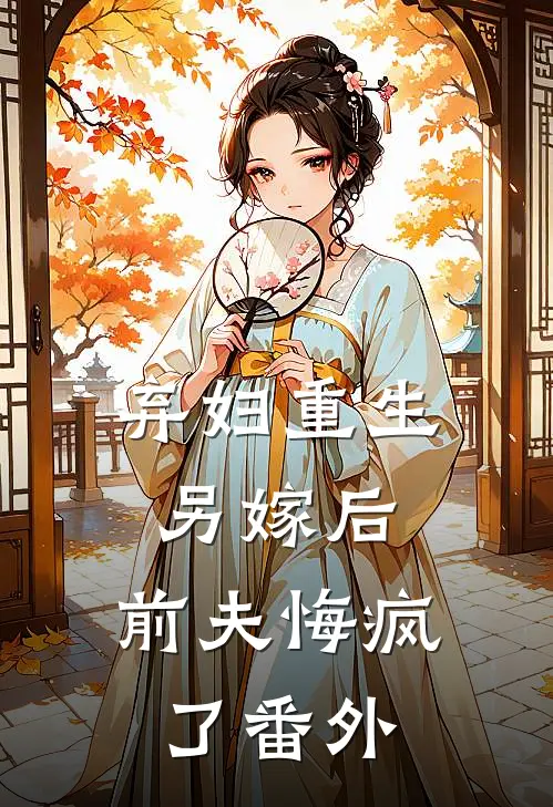 弃妇重生另嫁后,前夫悔疯了番外