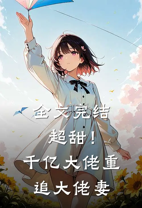 全文完结超甜!千亿大佬重追大佬妻子