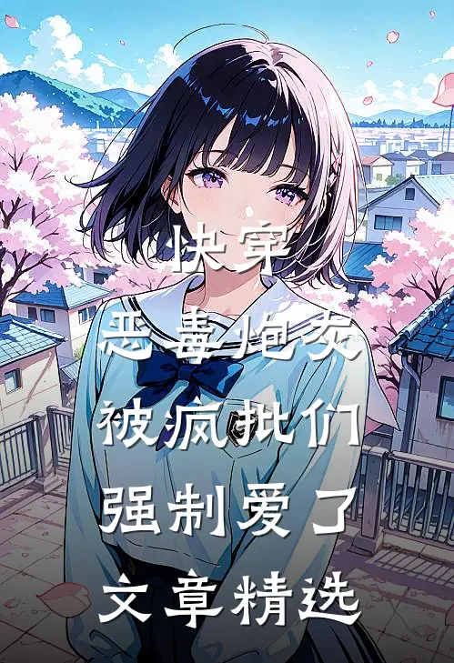 快穿：恶毒炮灰被疯批们强制爱了文章精选