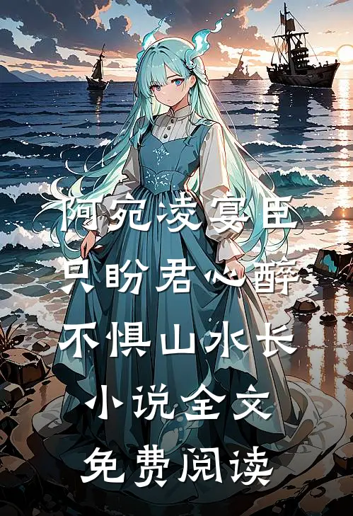 阿宛凌宴臣只盼君心醉，不惧山水长小说全文免费阅读