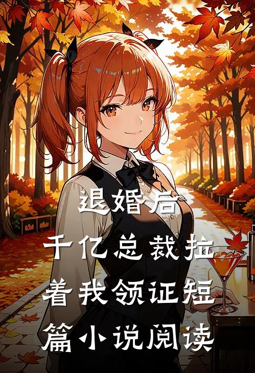退婚后，千亿总裁拉着我领证短篇小说阅读