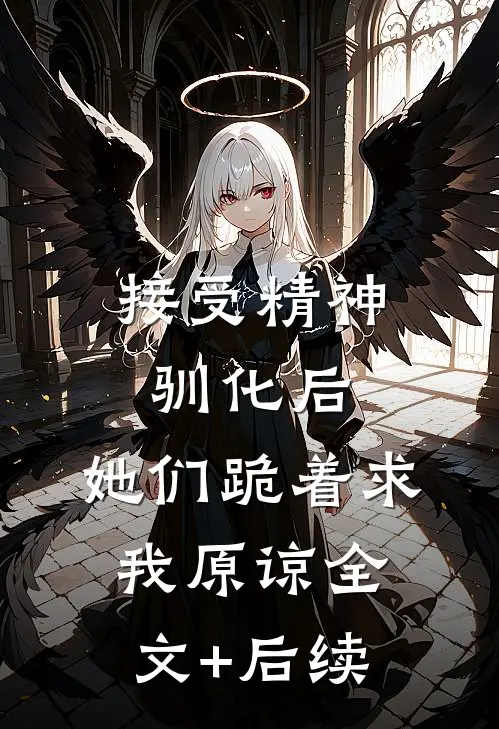 接受精神驯化后，她们跪着求我原谅全文+后续