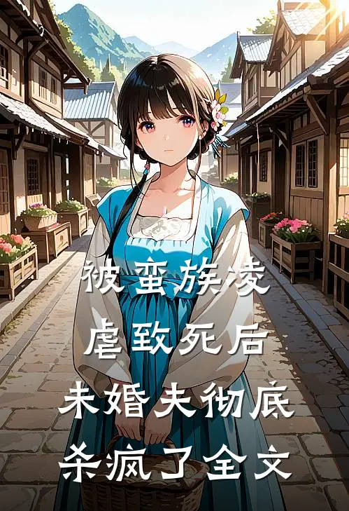 被蛮族凌虐致死后,未婚夫彻底杀疯了全文在线阅读