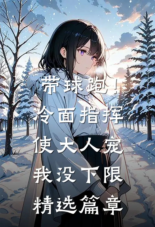 带球跑！冷面指挥使大人宠我没下限精选篇章