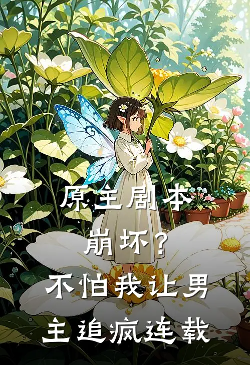 原主剧本崩坏?不怕,我让男主追疯连载