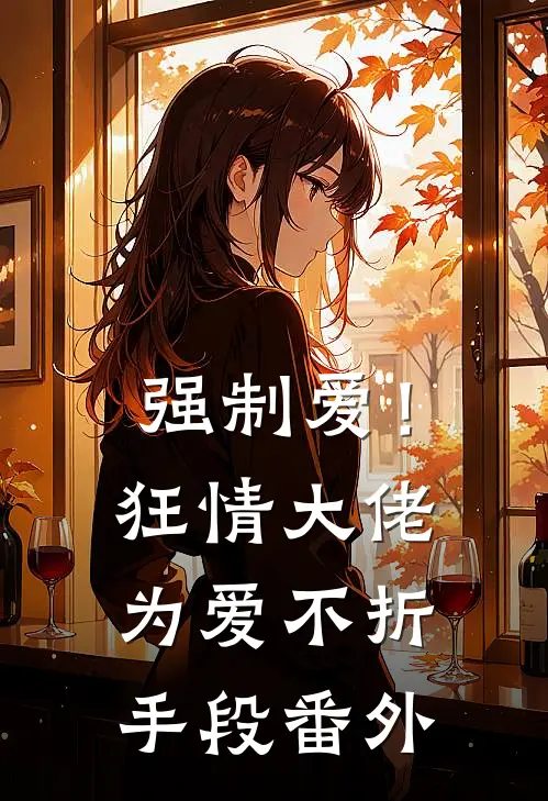 强制爱!狂情大佬为爱不折手段番外免费阅读