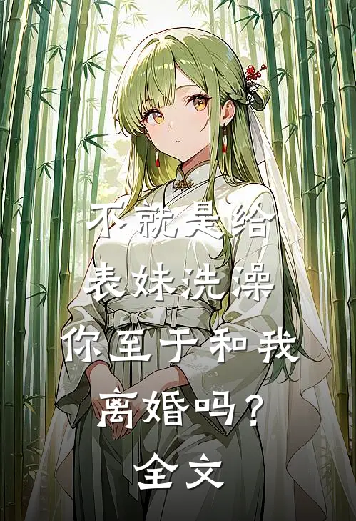 不就是给表妹洗澡,你至于和我离婚吗?全文在线阅读