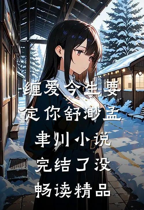 缠爱今生要定你舒渺孟聿川小说完结了没畅读精品