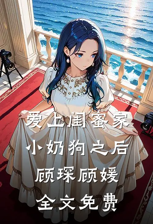 爱上闺蜜家小奶狗之后顾琛顾媛全文免费