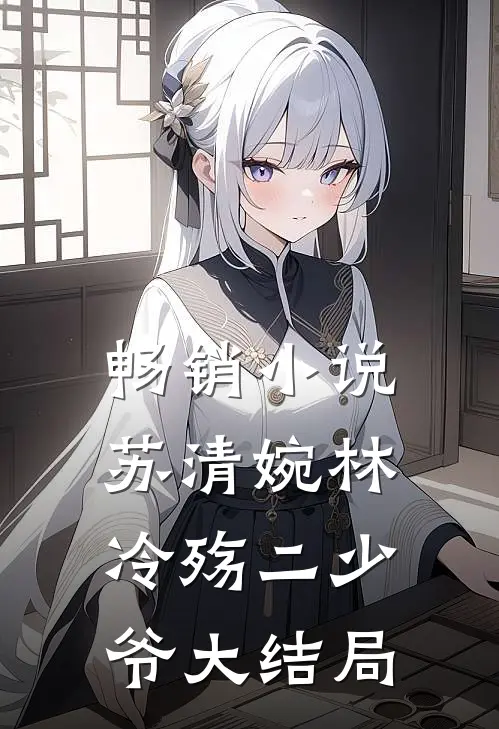 畅销小说苏清婉林冷殇二少爷大结局