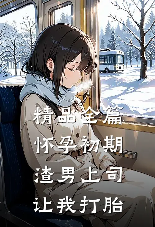 精品全篇怀孕初期，渣男上司让我打胎