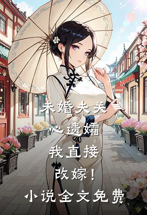 未婚夫关心遗孀,我直接改嫁!全文免费