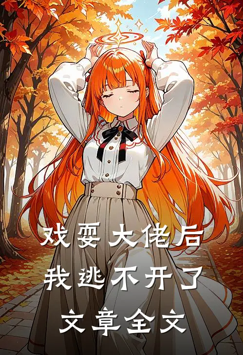 戏耍大佬后我逃不开了文章全文在线阅读